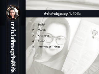 หัวใจสําคัญของธุรกิจดิจิทัล
1. Social
2. Mobile
3. Analytics
4. Cloud
5. Internet of Things
 