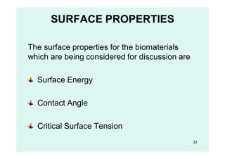 SURFACE PROPERTIES
The surface properties for the biomaterials
which are being considered for discussion are
Surface Energy
Contact Angle
Critical Surface Tension
32
 