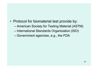 50
• Protocol for biomaterial test provide by:
– American Society for Testing Material (ASTM)
– International Standards Organization (ISO)
– Government agencies, e.g., the FDA
 