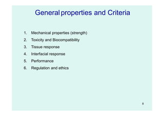 8
Generalproperties and Criteria
1. Mechanical properties (strength)
2. Toxicity and Biocompatibility
3. Tissue response
4. Interfacial response
5. Performance
6. Regulation and ethics
 