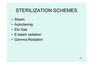 STERILIZATION SCHEMES
• Steam
• Autoclaving
• Eto Gas
• E-beam radiation
• Gamma Radiation
83
 