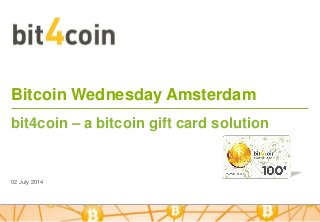 Bitcoin Wednesday Amsterdam
02 July 2014
bit4coin – a bitcoin gift card solution
 