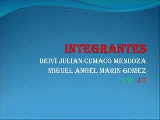 DEIVI JULIAN CUMACO MENDOZA MIGUEL ANGEL MARIN GOMEZ 11º  J.T 