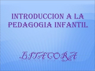 INTRODUCCION A LA
PEDAGOGIA INFANTIL
 