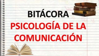 2
BITÁCORA
PSICOLOGÍA DE LA
COMUNICACIÓN
 