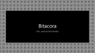 Bitacora
Por: samuel hernandez
 