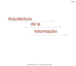 e[ad]




Arquitectura                                                      1


            de la                                                     2



                         Información                                      3




          Sandra Gataica Morales   Escuela de Arquitectura y Diseño
 