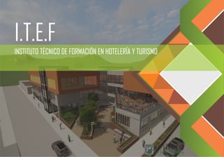 I.T.E.F
INSTITUTO TÉCNICO DE FORMACIÓN EN HOTELERÍA Y TURISMO
 