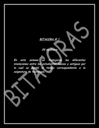 BITACORA # 1


                     29 de Enero


En esta semana se trabajaron las diferentes
nivelaciones entre los estudiantes nuevos y antiguos por
lo cual se perdió el tiempo correspondiente a la
asignatura de tecnología.
 