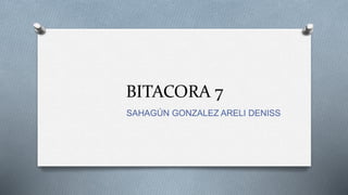 BITACORA 7
SAHAGÚN GONZALEZ ARELI DENISS
 