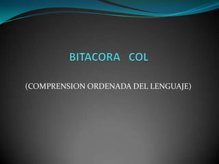 BITACORA   COL (COMPRENSION ORDENADA DEL LENGUAJE) 