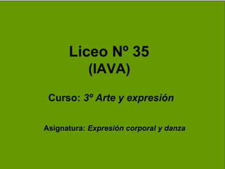 Liceo Nº 35
(IAVA)
Curso: 3º Arte y expresión
Asignatura: Expresión corporal y danza
 
