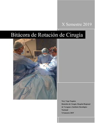 X Semestre 2019
Nery Vega Toquica
Rotación de Cirugía: Hospital Regional
de Veraguas e Instituto Oncológico
Nacional
X Semestre 2019
Bitácora de Rotación de Cirugía
 