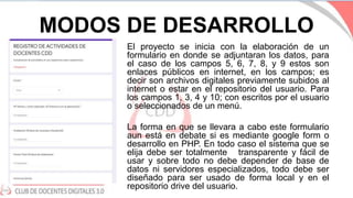 MODOS DE DESARROLLO
• El proyecto se inicia con la elaboración de un
formulario en donde se adjuntaran los datos, para
el ...
