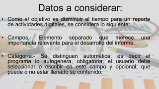 Datos a considerar:
• Como el objetivo es disminuir el tiempo para un reporte
de actividades digitales, se considera lo si...