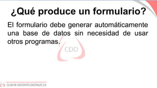 ¿Qué produce un formulario?
El formulario debe generar automáticamente
una base de datos sin necesidad de usar
otros progr...