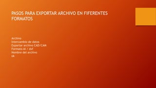 Archivo
Intercambio de datos
Exportar archivo CAD/CAM
Formato AI / dxf
Nombre del archivo
ok
PASOS PARA EXPORTAR ARCHIVO EN FIFERENTES
FORMATOS
 