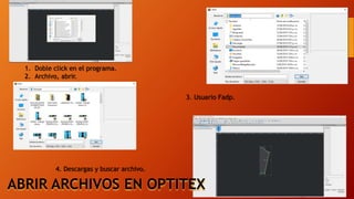 ABRIR ARCHIVOS EN OPTITEX
1. Doble click en el programa.
2. Archivo, abrir.
3. Usuario Fadp.
4. Descargas y buscar archivo.
 
