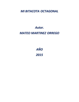 MI BITACOTA OCTAGONAL
Autor.
MATEO MARTINEZ ORREGO
AÑO
2015
 