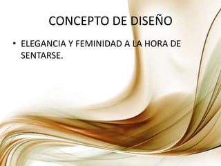 CONCEPTO DE DISEÑOELEGANCIA Y FEMINIDAD A LA HORA DE SENTARSE.