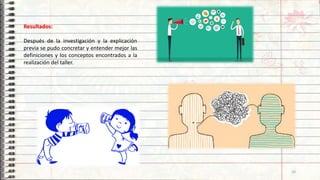 Resultados:
Después de la investigación y la explicación
previa se pudo concretar y entender mejor las
definiciones y los conceptos encontrados a la
realización del taller.
10
 
