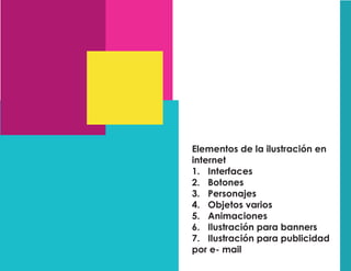 Elementos de la ilustración en
internet
1. Interfaces
2. Botones
3. Personajes
4. Objetos varios
5. Animaciones
6. Ilustración para banners
7. Ilustración para publicidad
por e- mail
 