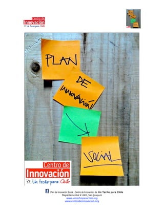 Plan de Innovación Social - Centro de Innovación de Un Techo para Chile
                Departamental # 440, San Joaquín
                     www.untechoparachile.org
                    www.centrodeinnovacion.org
 