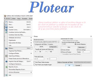Plotear
-Para realizar ploter se abre el archivo luego se le
da click en plotear y saldrá un recuadro de las
características (ancho y largo), se da click en
ok y ya está listo para plotear.
 