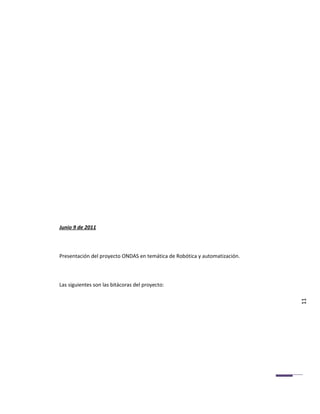 Junio 9 de 2011



Presentación del proyecto ONDAS en temática de Robótica y automatización.



Las siguientes son las bitácoras del proyecto:


                                                                            11
 