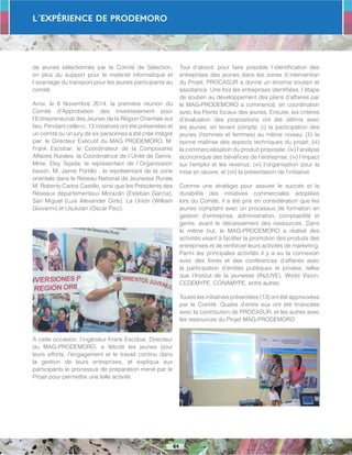 L´Expérience de PRODEMORO
64
de jeunes sélectionnés par le Comité de Sélection,
en plus du support pour le matériel informatique et
l´avantage du transport pour les jeunes participants au
comité.
Ainsi, le 6 Novembre 2014, la première réunion du
Comité d’Approbation des Investissement pour
l’Entrepreneuriat des Jeunes de la Région Orientale eut
lieu. Pendant celle-ci, 13 initiatives ont été présentées et
un comité ou un jury de six personnes a été créé intégré
par: le Directeur Exécutif du MAG PRODEMORO, M.
Frank Escobar; le Coordinateur de la Composante
Affaires Rurales, la Coordinatrice de l´Unité de Genre,
Mme. Elsy Tejada; le représentant de l´Organisation
liaison, M. Jaime Portillo ; le représentant de la zone
orientale dans le Réseau National de Jeunesse Rurale
M. Roberto Carlos Castillo, ainsi que les Présidents des
Réseaux départementaux Morazán (Esteban García),
San Miguel (Luis Alexander Girls), La Unión (William
Giovanni) et Usulutan (Oscar Paiz).
À cette occasion, l’ingénieur Frank Escobar, Directeur
du MAG-PRODEMORO, a félicité les jeunes pour
leurs efforts, l’engagement et le travail continu dans
la gestion de leurs entreprises, et expliqua aux
participants le processus de préparation mené par le
Projet pour permettre une telle activité.
Tout d’abord, pour faire possible l´identification des
entreprises des jeunes dans les zones d´intervention
du Projet, PROCASUR a donné un énorme soutien et
assistance. Une fois les entreprises identifiées, l´étape
de soutien au développement des plans d’affaires par
le MAG-PRODEMORO a commencé, en coordination
avec les Points focaux des jeunes. Ensuite, les critères
d’évaluation des propositions ont été définis avec
les jeunes, en tenant compte: (i) la participation des
jeunes (hommes et femmes) au même niveau; (Ii) la
bonne maîtrise des aspects techniques du projet; (iii)
la commercialisation du produit proposée; (iv) l’analyse
économique des bénéfices de l’entreprise; (iv) l’impact
sur l’emploi et les revenus; (vi) l´organisation pour la
mise en œuvre; et (vii) la présentation de l’initiative.
Comme une stratégie pour assurer le succès et la
durabilité des initiatives commerciales adoptées
lors du Comité, il a été pris en considération que les
jeunes comptent avec un processus de formation en
gestion d’entreprise, administration, comptabilité et
genre, avant le décaissement des ressources. Dans
le même but, le MAG-PRODEMORO a réalisé des
activités visant à faciliter la promotion des produits des
entreprises et de renforcer leurs activités de marketing.
Parmi les principales activités il y a eu la connexion
avec des foires et des conférences d’affaires avec
la participation d’entités publiques et privées, telles
que l’Institut de la jeunesse (INJUVE), World Vision,
CEDEMYPE, CONAMYPE, entre autres.
Toutes les initiatives présentées (13) ont été approuvées
par le Comité. Quatre d’entre eux ont été financées
avec la contribution de PROCASUR, et les autres avec
les ressources du Projet MAG-PRODEMORO.
 