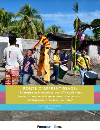 Route d´Apprentissage:
“Stratégies et innovations pour l’inclusion des
jeunes ruraux en tant qu’acteurs principaux du
développement de leur territoire”
22 et le 28 Février 2015 à
El Salvador.
 