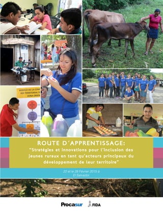Route d´Apprentissage:
“Stratégies et innovations pour l’inclusion des
jeunes ruraux en tant qu’acteurs principaux du
développement de leur territoire”
22 et le 28 Février 2015 à
El Salvador.
 