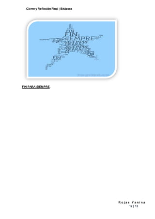 Cierre y Reflexión Final | Bitácora
R o j a s Y a n i n a
12 | 12
FIN PARA SIEMPRE.
 