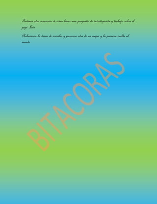 Tuvimos otra accesoria de cómo hacer una pregunta de investigación y trabajo sobre el
papi Luis
Rebasaron la tarea de sociales y pusieron otra de un mapa y la primera vuelta al
mundo
 