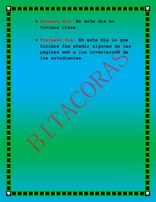  Doceavo día: En este día no
tuvimos clase.
 Treceavo día: En este día lo que
hicimos fue añadir algunas de las
páginas web a los inventarios de
los estudiantes.
 