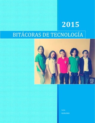 2015
Luisa
01/01/2015
BITÁCORAS DE TECNOLOGÍA
 