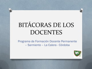 BITÁCORAS DE LOS
DOCENTES
Programa de Formación Docente
Permanente – Sarmiento – La Calera -
Córdoba
 