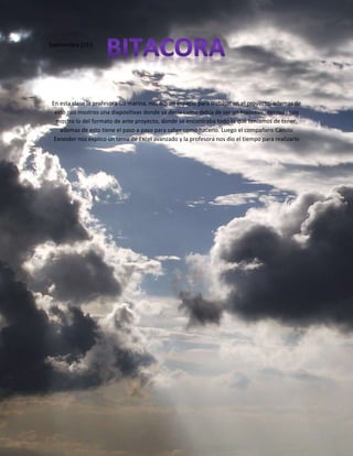 Septiembre 2/13
En esta clase la profesora luz marina, nos dio un espacio para trabajar en el proyecto, ademas de
esto nos mostros una diapositivas donde se decía como debía de ser un hipótesis, después nos
mostro lo del formato de ante proyecto, donde se encontraba todo lo que teníamos de tener,
ademas de esto tiene el paso a paso para saber como hacerlo. Luego el compañero Camilo
Exneider nos explico un tema de Excel avanzado y la profesora nos dio el tiempo para realizarlo