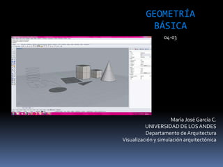 María José García C.
UNIVERSIDAD DE LOSANDES
Departamento de Arquitectura
Visualización y simulación arquitectónica
GEOMETRÍA
BÁSICA
04-03
 