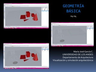 María José García C.
UNIVERSIDAD DE LOSANDES
Departamento de Arquitectura
Visualización y simulación arquitectónica
GEOMETRÍA
BÁSICA
04-04
 