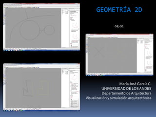 María José García C.
UNIVERSIDAD DE LOSANDES
Departamento de Arquitectura
Visualización y simulación arquitectónica
GEOMETRÍA 2D
05-01
 