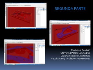 María José García C.
UNIVERSIDAD DE LOSANDES
Departamento de Arquitectura
Visualización y simulación arquitectónica
SEGUNDA PARTE
 