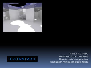 María José García C.
UNIVERSIDAD DE LOSANDES
Departamento de Arquitectura
Visualización y simulación arquitectónica
TERCERA PARTE
 