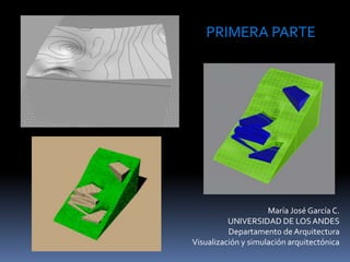 María José García C.
UNIVERSIDAD DE LOSANDES
Departamento de Arquitectura
Visualización y simulación arquitectónica
PRIMERA PARTE
 