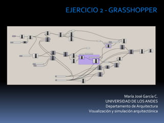 María José García C.
UNIVERSIDAD DE LOSANDES
Departamento de Arquitectura
Visualización y simulación arquitectónica
EJERCICIO 2 - GRASSHOPPER
 