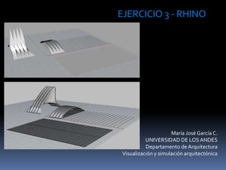 María José García C.
UNIVERSIDAD DE LOSANDES
Departamento de Arquitectura
Visualización y simulación arquitectónica
EJERCICIO 3 - RHINO
 