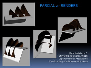 María José García C.
UNIVERSIDAD DE LOSANDES
Departamento de Arquitectura
Visualización y simulación arquitectónica
PARCIAL 2 - RENDERS
 