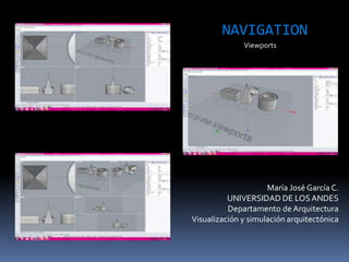 María José García C.
UNIVERSIDAD DE LOSANDES
Departamento de Arquitectura
Visualización y simulación arquitectónica
NAVIGATION
Viewports
 