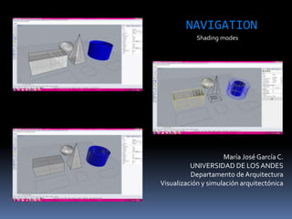 María José García C.
UNIVERSIDAD DE LOSANDES
Departamento de Arquitectura
Visualización y simulación arquitectónica
NAVIGATION
Shading modes
 