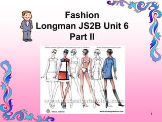 Fashion
Longman JS2B Unit 6
      Part II




                      1
 
